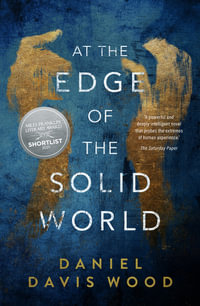 At the Edge of the Solid World : Shortlisted for the 2021 Miles Franklin Literary Award - Daniel Davis Wood