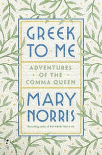 Greek to Me : Adventures of the Comma Queen - Mary Norris