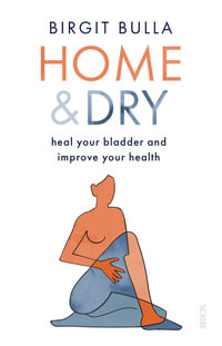 Home and Dry : heal your bladder and improve your health - Birgit Bulla