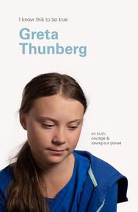 Greta Thunberg (I Know This To Be True) : On truth, courage & saving our planet - Geoff Blackwell