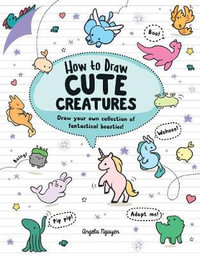 How to Draw Cute Creatures : Draw your own fantastical beasts in the cutest style ever - Angela Nguyen