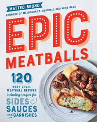 Epic Meatballs : 120 next-level meatball recipes including recipes for sides, sauces and garnishes - Matteo Bruno