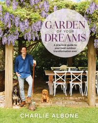 Garden of Your Dreams : A practical guide to your best outdoor transformation ever - Charlie Albone