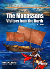 The Macassans Visitors from the North : History of the First Australians - R.T. Watts