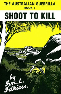 Shoot to Kill : The Australian Guerrilla: Book 1 - Ion Idriess