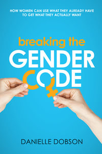 Breaking the Gender Code : How to use what you already have to get what you actually want - Danielle Dobson