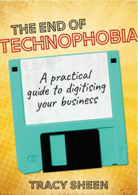 The End of Technophobia : A practical guide to digitising your business - Tracy Sheen