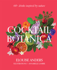 Cocktail Botanica : 60+ drinks inspired by nature - Elouise Anders