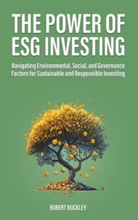 The Power of ESG Investing : Navigating Environmental, Social, and Governance Factors for Sustainable and Responsible Investing - Robert Buckley