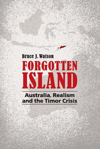 Forgotten Island : Australia, Realism and the Timor Crisis - Bruce J. Watson