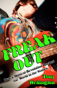 Freak Out : How a Musical Revolution Rocked the World in the Sixties - Tony Wellington