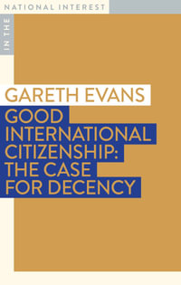 Good International Citizenship: The Case for Decency : In The National Interest - Gareth Evans