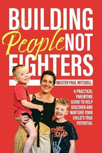 Building People Not Fighters : A practical parenting guide to help discover and nurture your child's potential - Master Paul Mitchell