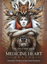 Medicine Heart Oracle : Shamanic Wisdom of the Divine Feminine - Alana Fairchild