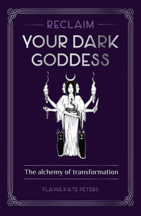 Reclaim your Dark Goddess : The alchemy of transformation - Flavia Kate Peters