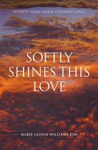 Softly Shines This Love : Seventy Years Inside Convent Gates - Marie Leonie Williams