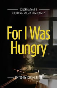 For I Was Hungry : Congregations & church Agencies in Relationship - John G Flett