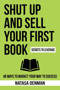 Shut Up and Sell Your First Book : 48 Ways to Market Your Way to Success - Natasa Denman