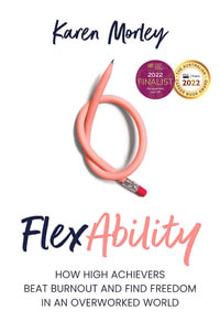 FlexAbility : How high achievers beat burnout and find freedom in an overworked world - Karen Morley