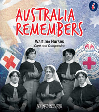 Australia Remembers: Wartime Nurses : Care and Compassion - Jacqui Halpin