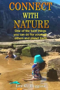 Connect with Nature : One of the best things you can do for yourself, others and planet Earth - Les  C Higgins