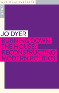 Burning Down the House: Reconstructing Modern Politics : In The National Interest - Jo Dyer