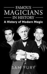 Famous Magicians in History : A History of Modern Magic - Sam Fury