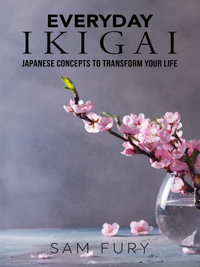 Everyday Ikigai : Japanese Concepts to Transform Your Life - Sam Fury