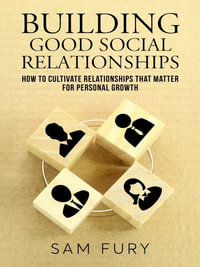 Building Good Social Relationships : How to Cultivate Relationships that Matter for Personal Growth - Sam Fury