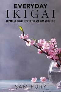 Everyday Ikigai : Japanese Concepts to Transform Your Life - Sam Fury