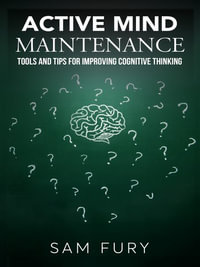 Active Mind Maintenance : Tools and Tips for Improving Cognitive Thinking - Sam Fury