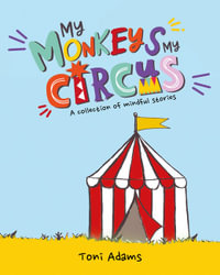 My Monkeys My Circus : A Collection of Mindful Stories - Toni Adams