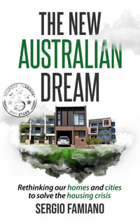 The New Australian Dream : Rethinking Our Homes and Cities to Solve the Housing Crisis - Sergio Famiano