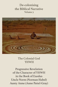 De-colonising the Biblical Narrative - Volume 3 : The Colonial God YHWH - Anne Pattel-Gray