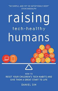 Raising Tech-Healthy Humans : How to reset your children's tech-habits and give them a great start tolife - Daniel Sih