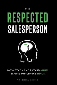 The Respected Salesperson : How to change your mind before you change minds - Arishma Singh