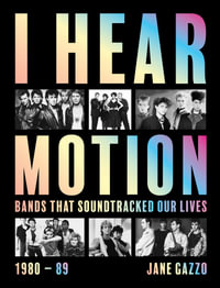 I Hear Motion : A Celebration of the Australian Bands who Sound-Tracked Our Lives (1980-1989) - Jane Gazzo