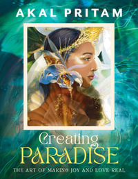 Creating Paradise : The art of making joy and love real - Akal Pritam