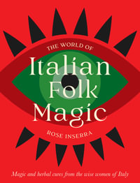 The World of Italian Folk Magic : Magical and herbal cures from the wise women of Italy - Rose Inserra