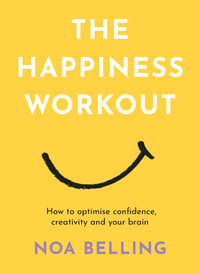 The Happiness Workout : How to optimise confidence, creativity and your brain - Noa Belling