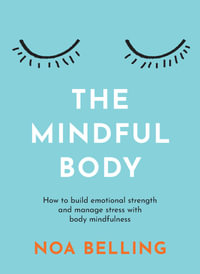 The Mindful Body : How to build emotional strength and manage stress with body mindfulness - Noa Belling