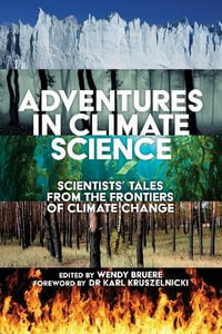 Adventures in Climate Science : Scientists' tales from the frontiers of climate change Foreword by Karl Kruszelnicki - Wendy Bruere