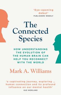 The Connected Species : How understanding the evolution of the human brain can help you re-connect with the world - Mark A. Williams