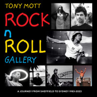 Rock N Roll Gallery : A Journey From Sheffield to Sydney 1983-2023 - Tony Mott