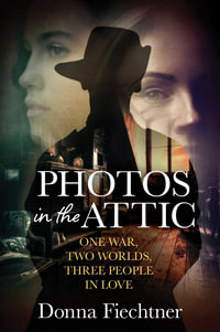 Photos in the Attic : One War. Two Worlds. Three People in Love. - Donna Fiechtner
