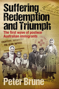 Suffering, Redemption and Triumph : The first wave of post-war Australian immigrants 1945-66 - Peter Brune