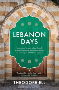 Lebanon Days : Memories of an ancient land through economic meltdown, a revolution of hope and surviving the 2020 Beirut explosion - Theodore Ell