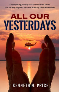 All Our Yesterdays : A compelling journey into the troubled times  of a society blighted and torn apart by the Vietnam War - Kenneth N Price