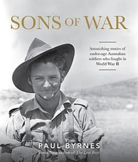 Sons of War : Astonishing stories of under-age Australian soldiers who fought in the Second World War - Paul Byrnes