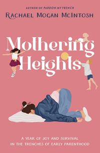 Mothering Heights : A year of joy and survival in the trenches of early parenthood - Rachael Mogan McIntosh